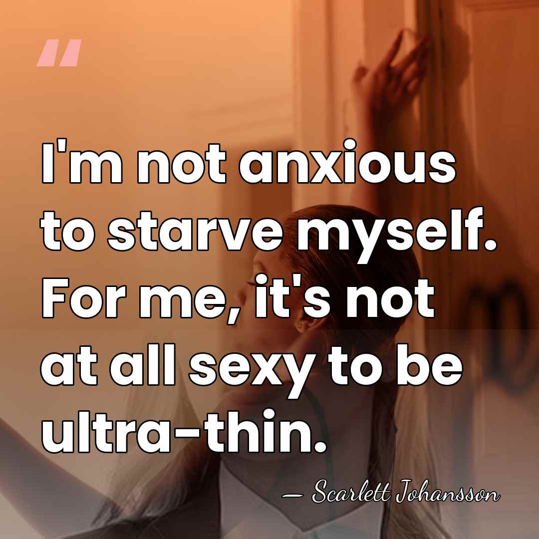 I'm not anxious to starve myself. For me, it's not at all&hellip; - Scarlett Johansson