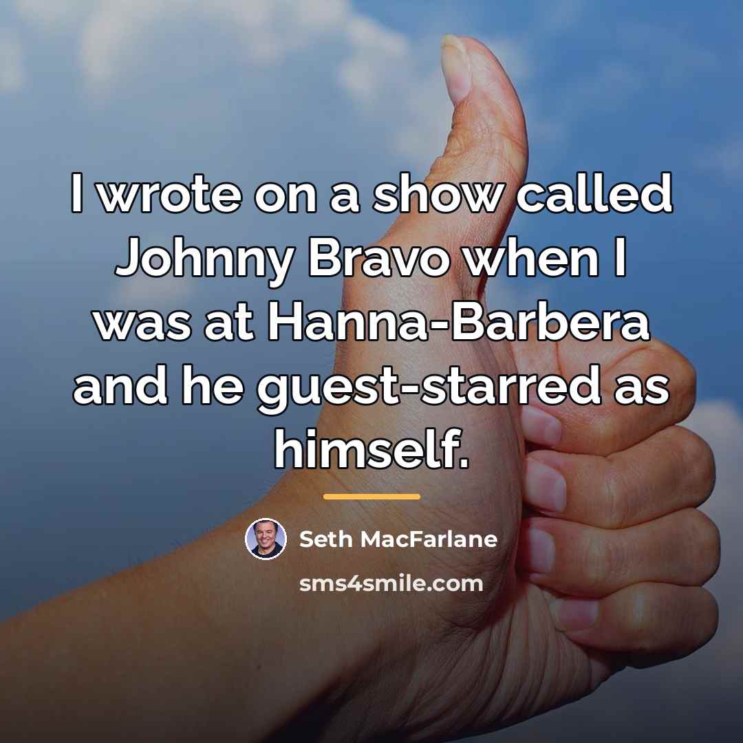 “I wrote on a show called Johnny Bravo when I…” quote by Seth MacFarlane