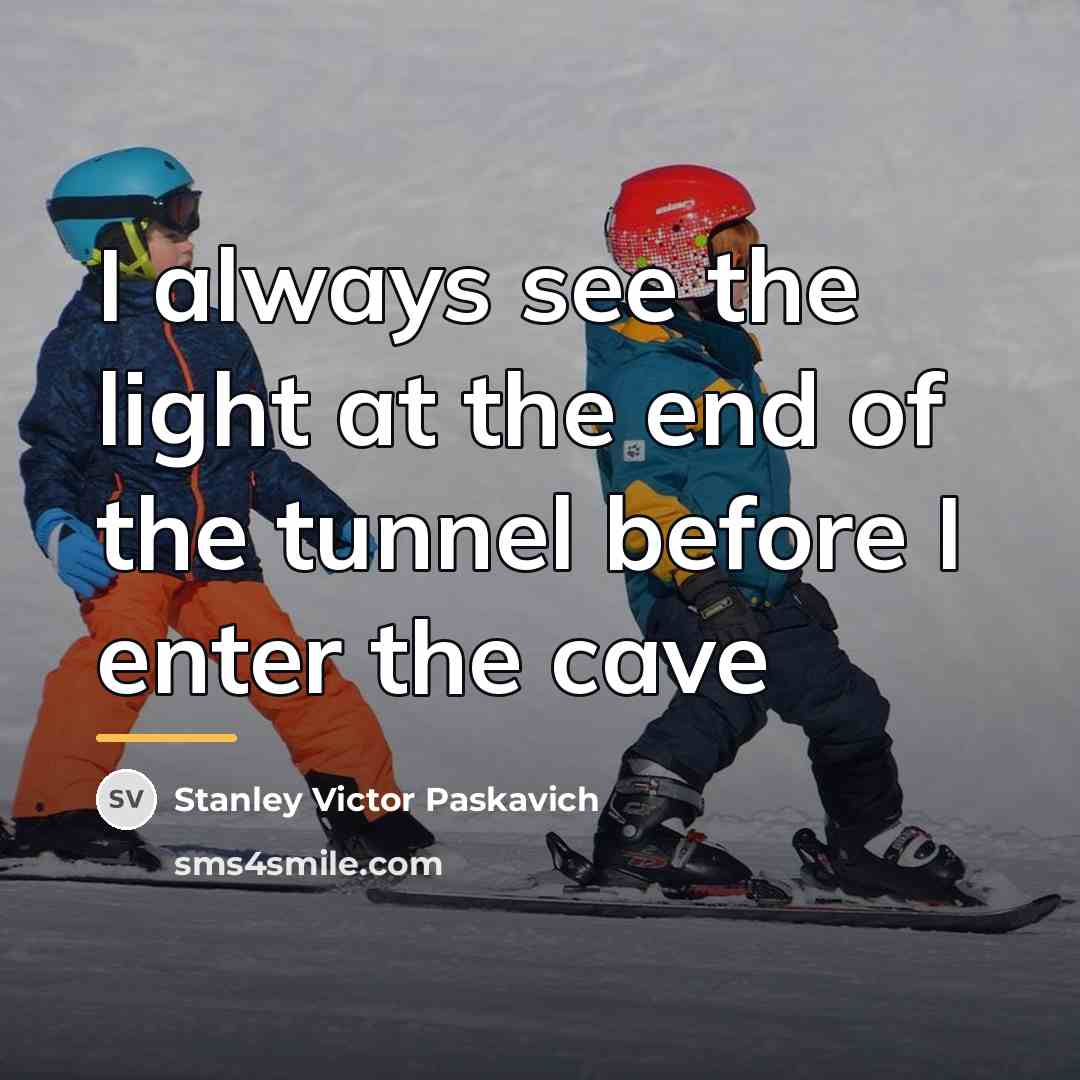 “I always see the light at the end of the…” quote by Stanley Victor Paskavich