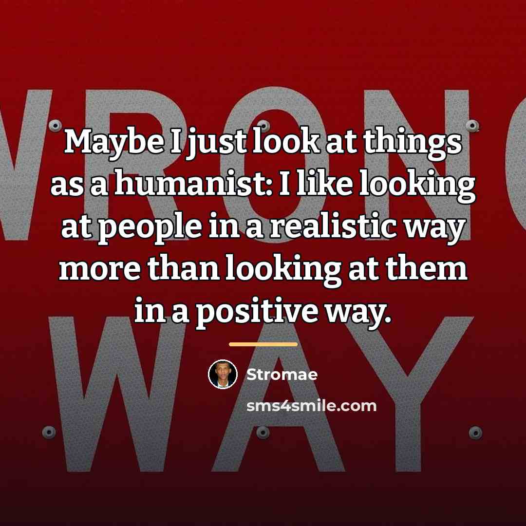 “Maybe I just look at things as a humanist: I…” quote by Stromae