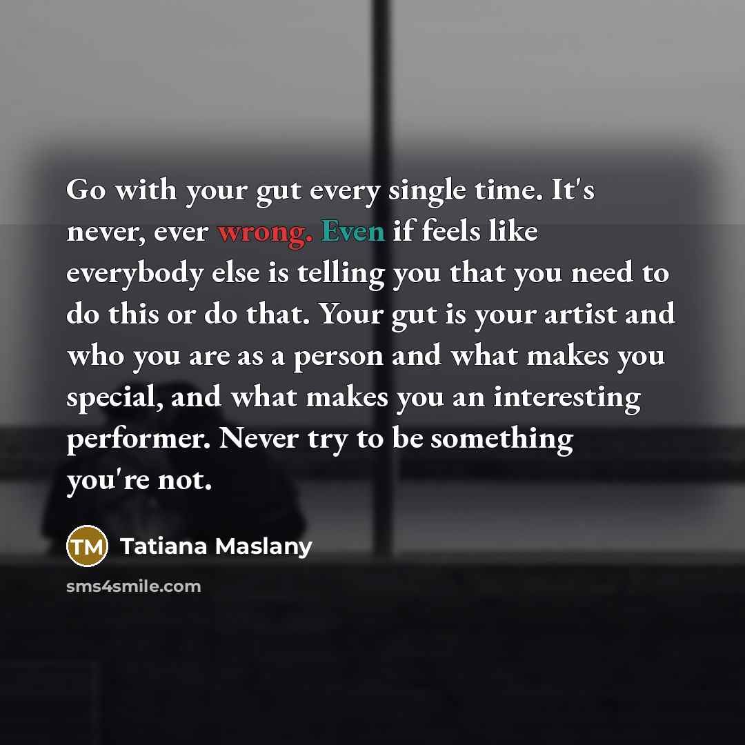 “Go with your gut every single time. It's never, ever…” quote by Tatiana Maslany
