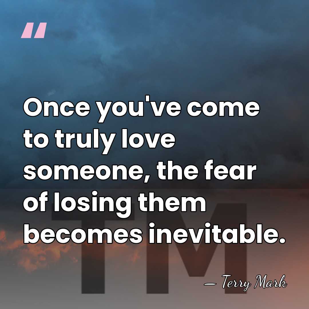 Once you've come to truly love someone, the fear of losing them&hellip; - Terry Mark