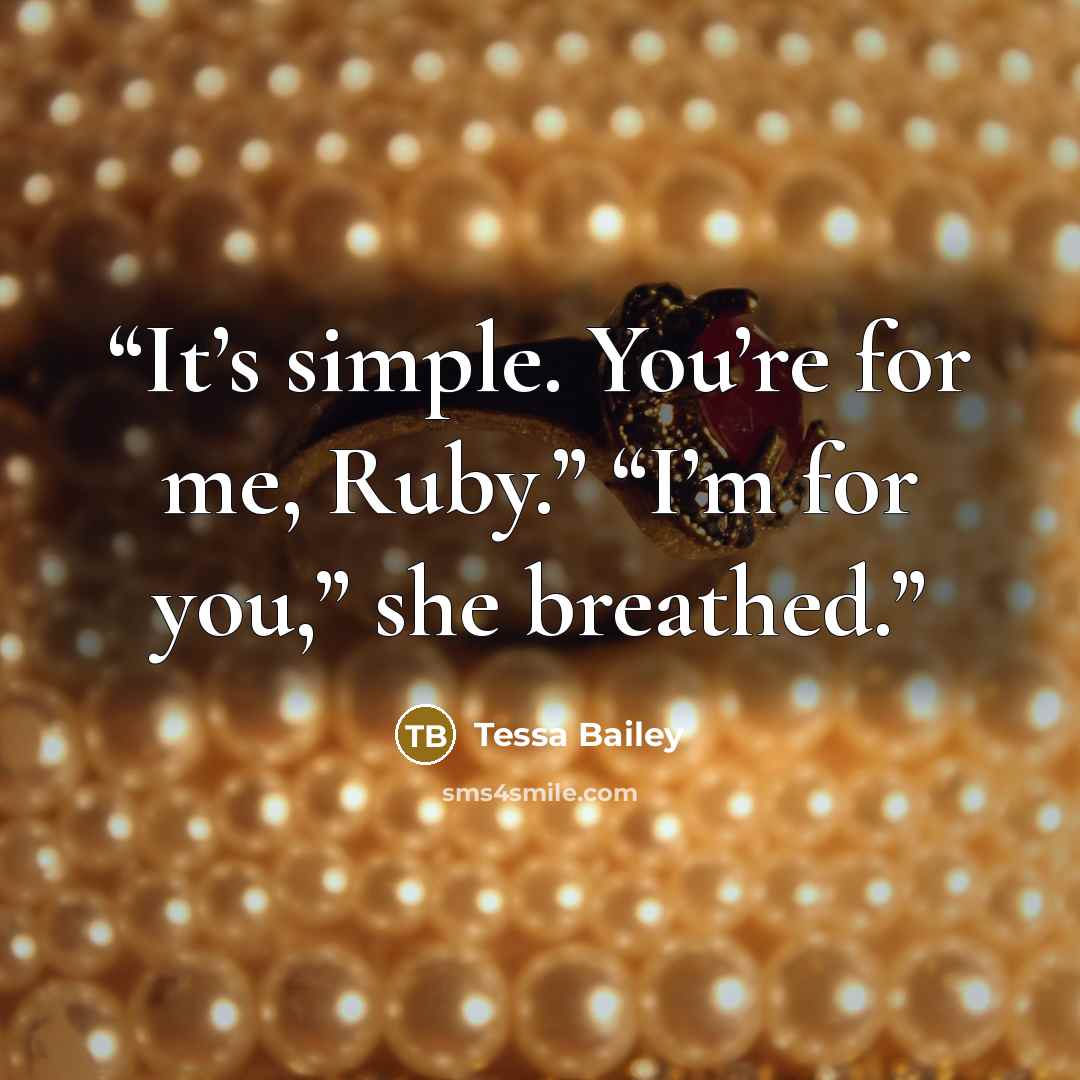 “It’s simple. You’re for me, Ruby.” “I’m for you,” she breathed.” quote by Tessa Bailey