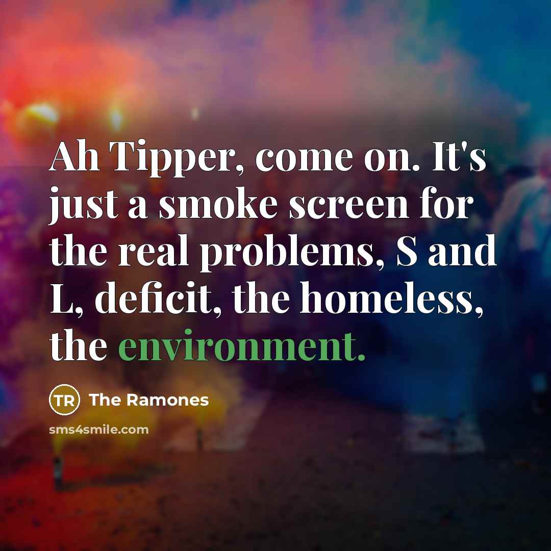 “Ah Tipper, come on. It's just a smoke screen for…” quote by The Ramones