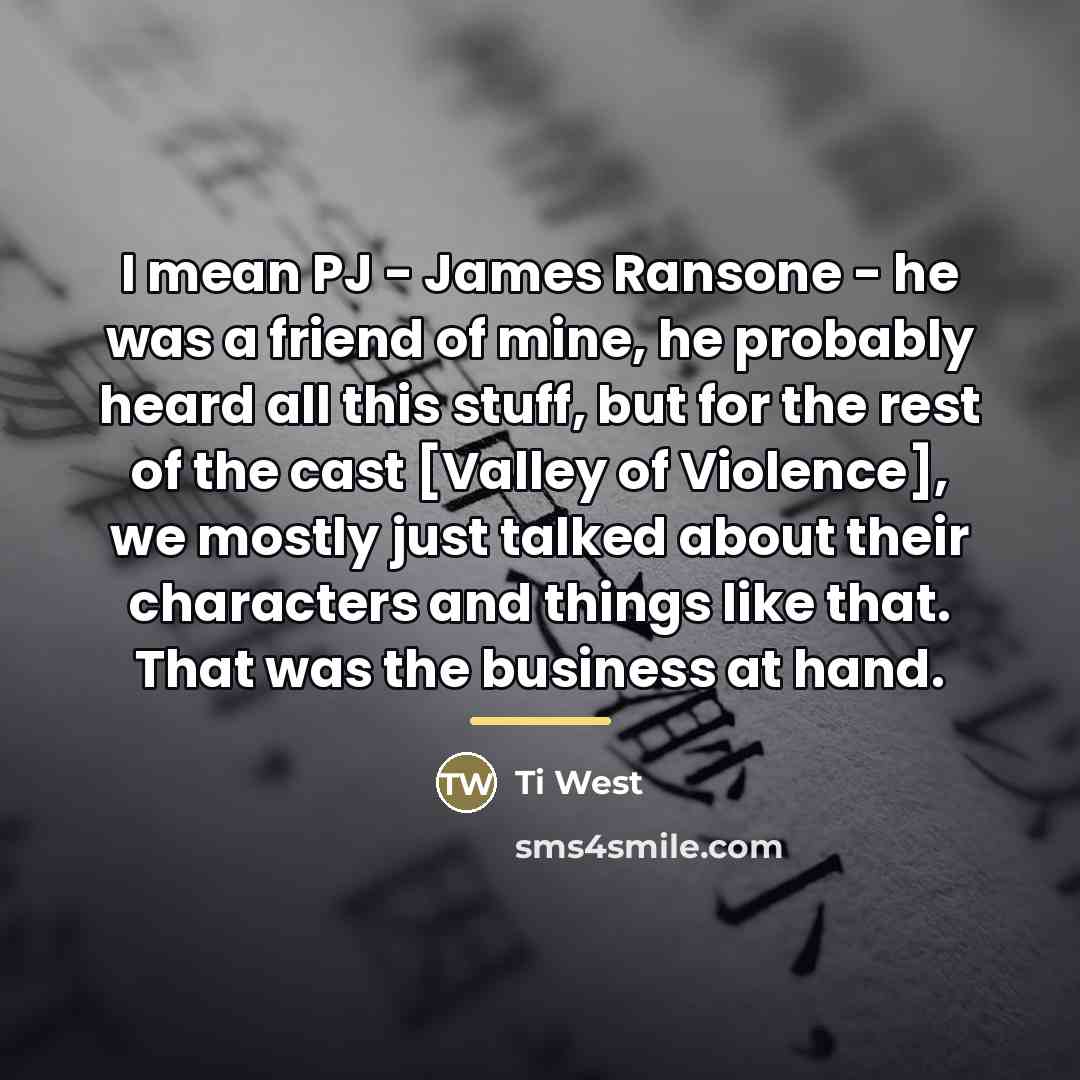 “I mean PJ - James Ransone - he was a…” quote by Ti West