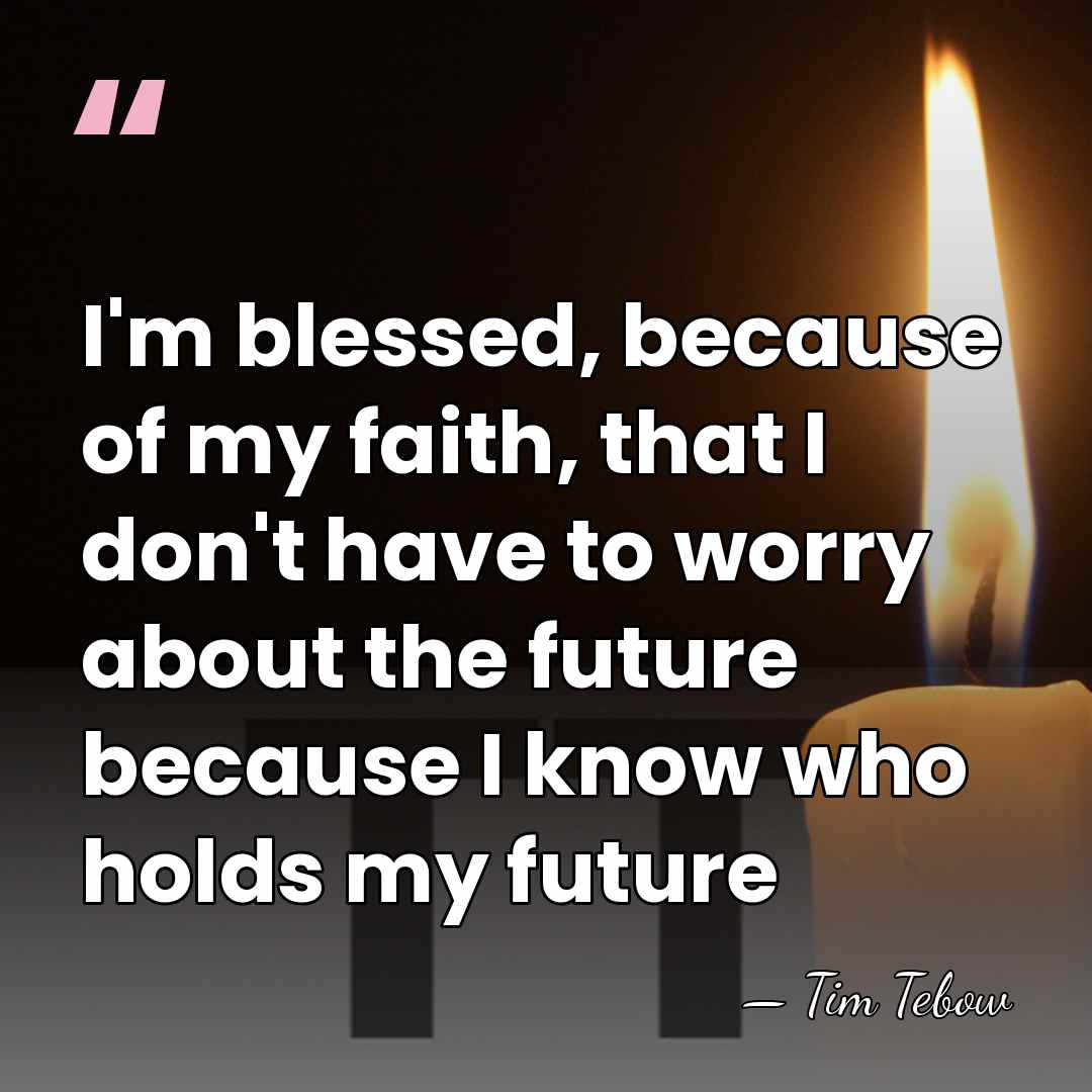 I'm blessed, because of my faith, that I don't have to worry&hellip; - Tim Tebow