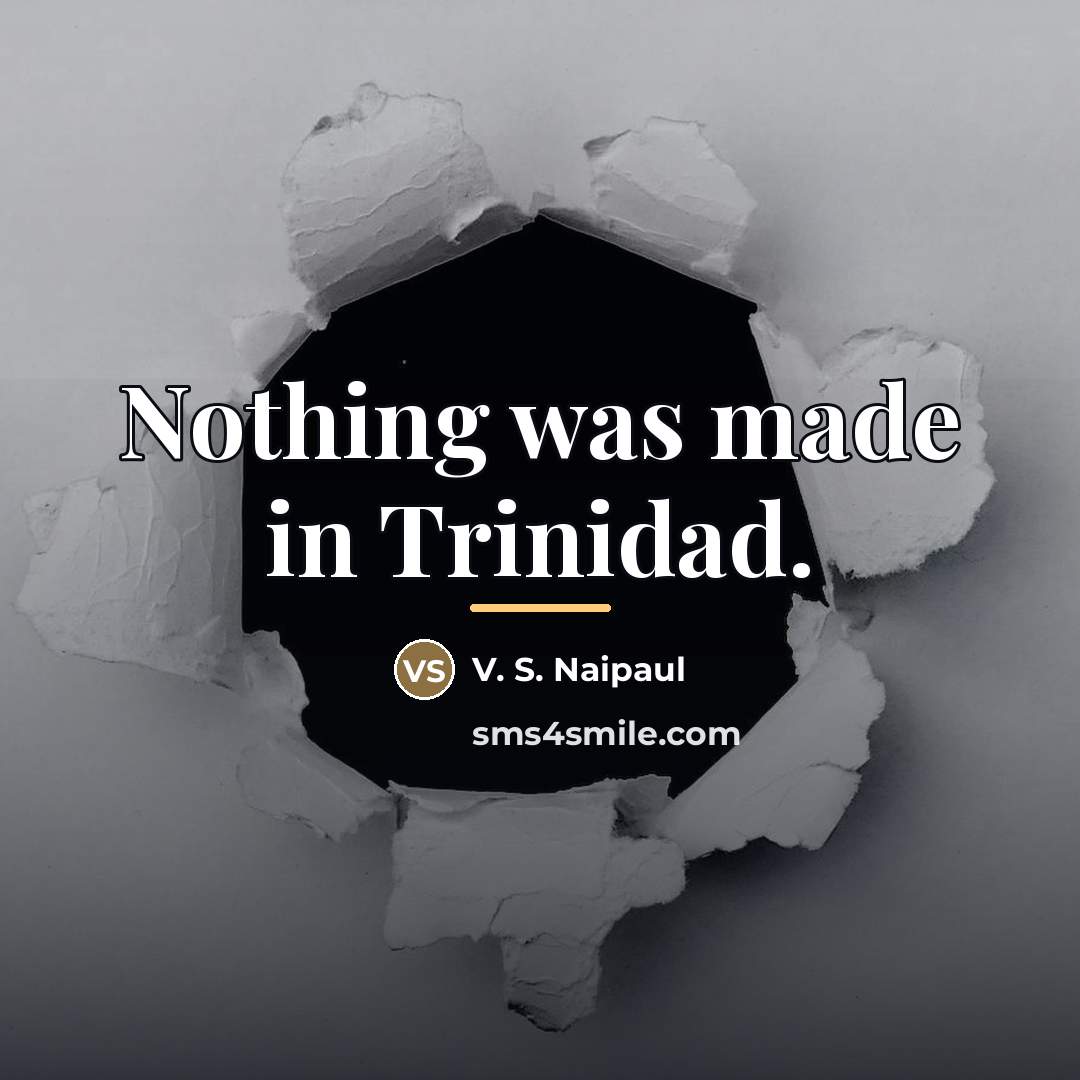 “Nothing was made in Trinidad.…” quote by V. S. Naipaul