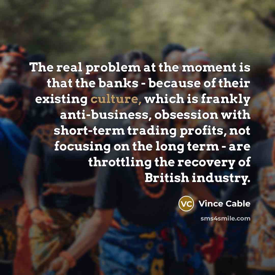 “The real problem at the moment is that the banks…” quote by Vince Cable