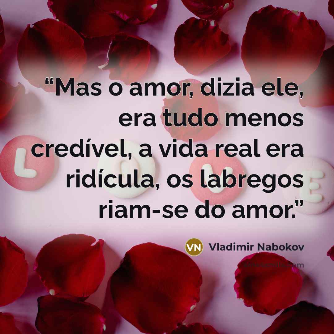 “Mas o amor, dizia ele, era tudo menos credível, a vida real era ridícula, os labregos riam-se do amor.” quote by Vladimir Nabokov