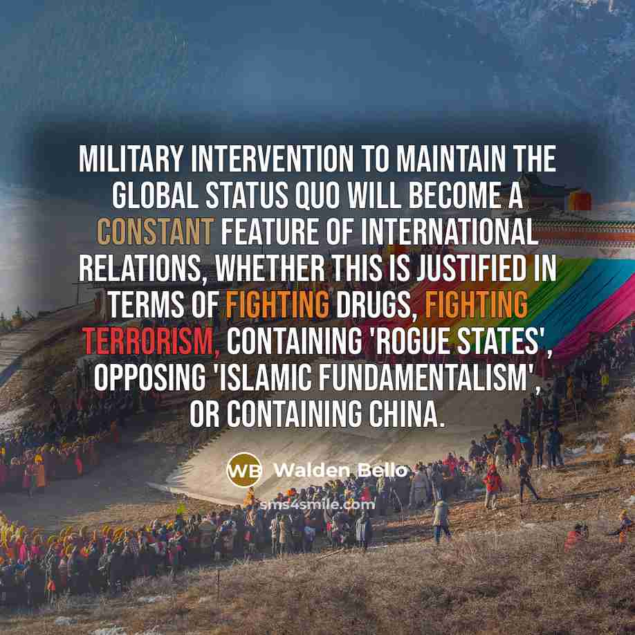 “Military intervention to maintain the global status quo will become…” quote by Walden Bello