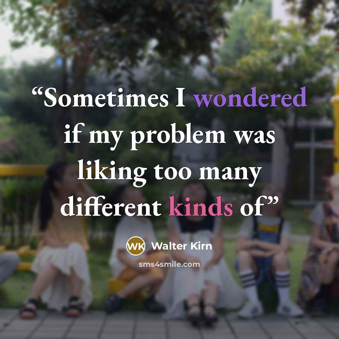 “Sometimes I wondered if my problem was liking too many different kinds of” quote by Walter Kirn