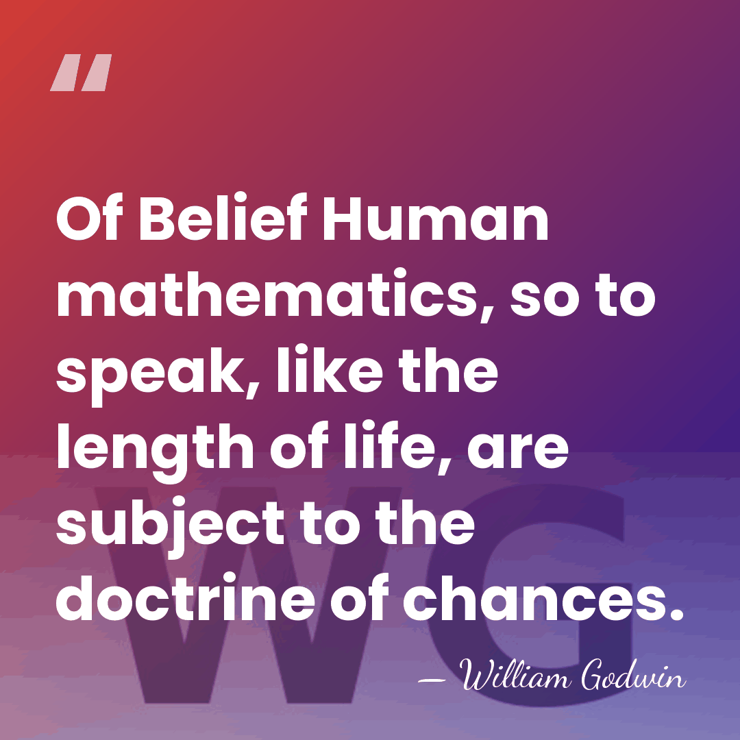 Of Belief Human mathematics, so to speak, like the length of life,&hellip; - William Godwin