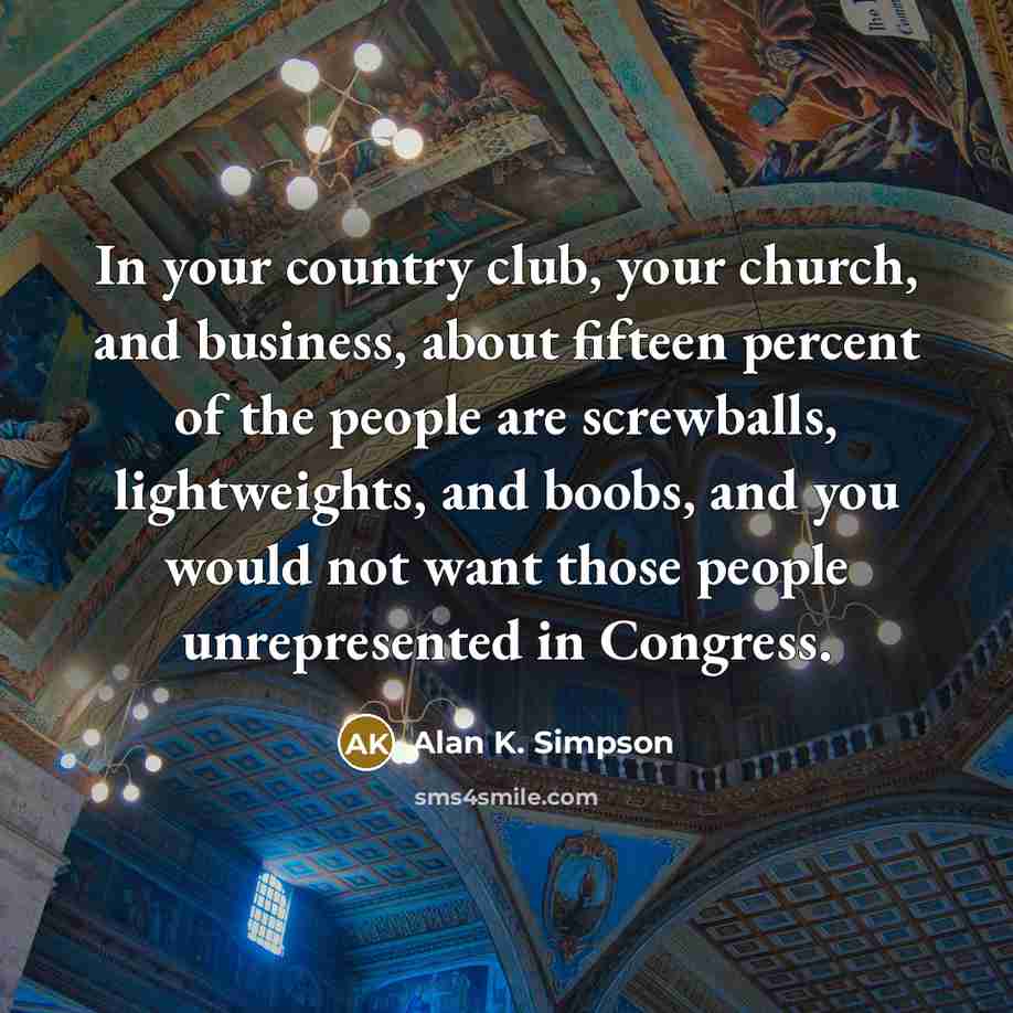 “In your country club, your church, and business, about fifteen…” quote by Alan K. Simpson