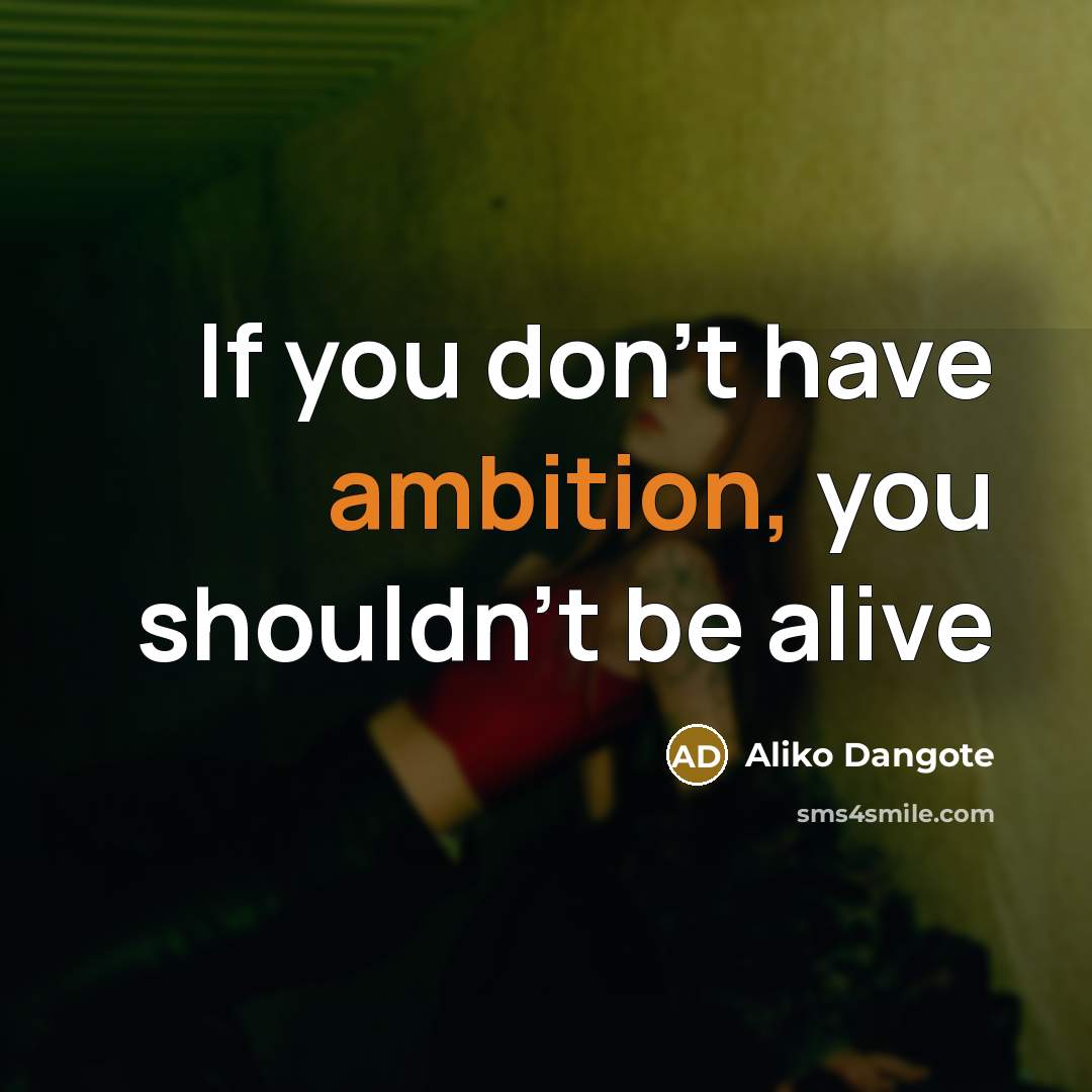 “If you don’t have ambition, you shouldn’t be alive…” quote by Aliko Dangote