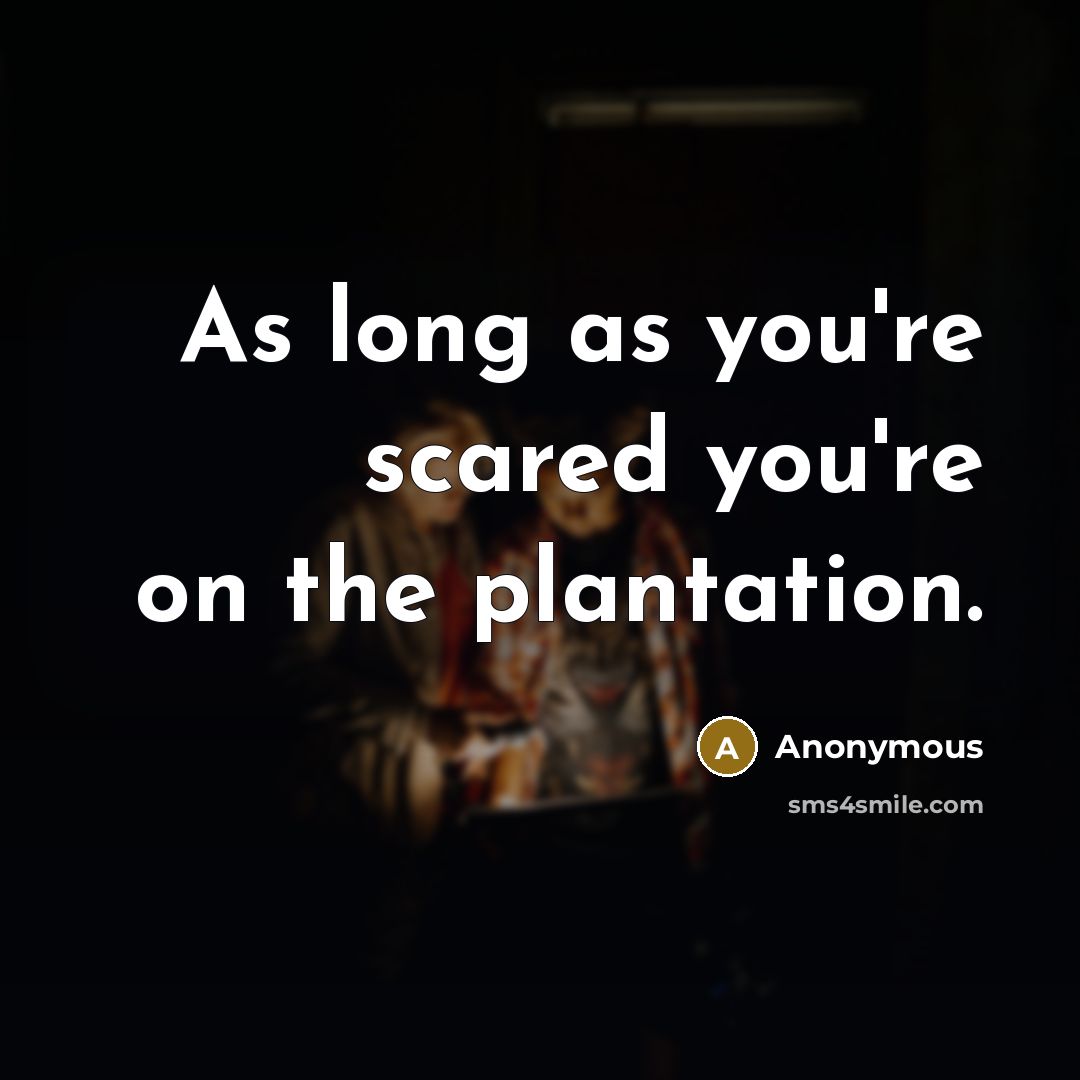“As long as you're scared you're on the plantation.…” quote by Anonymous
