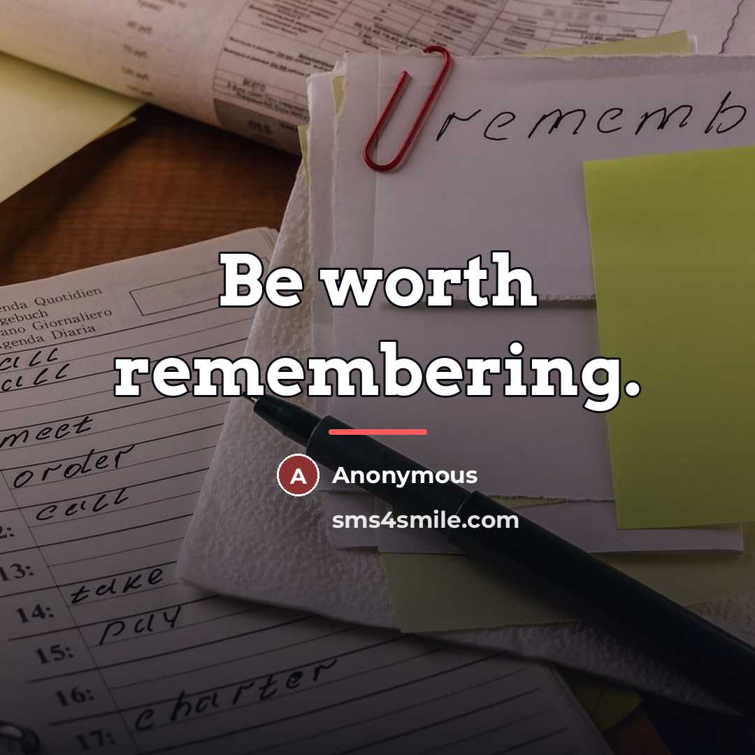 “Be worth remembering.…” quote by Anonymous
