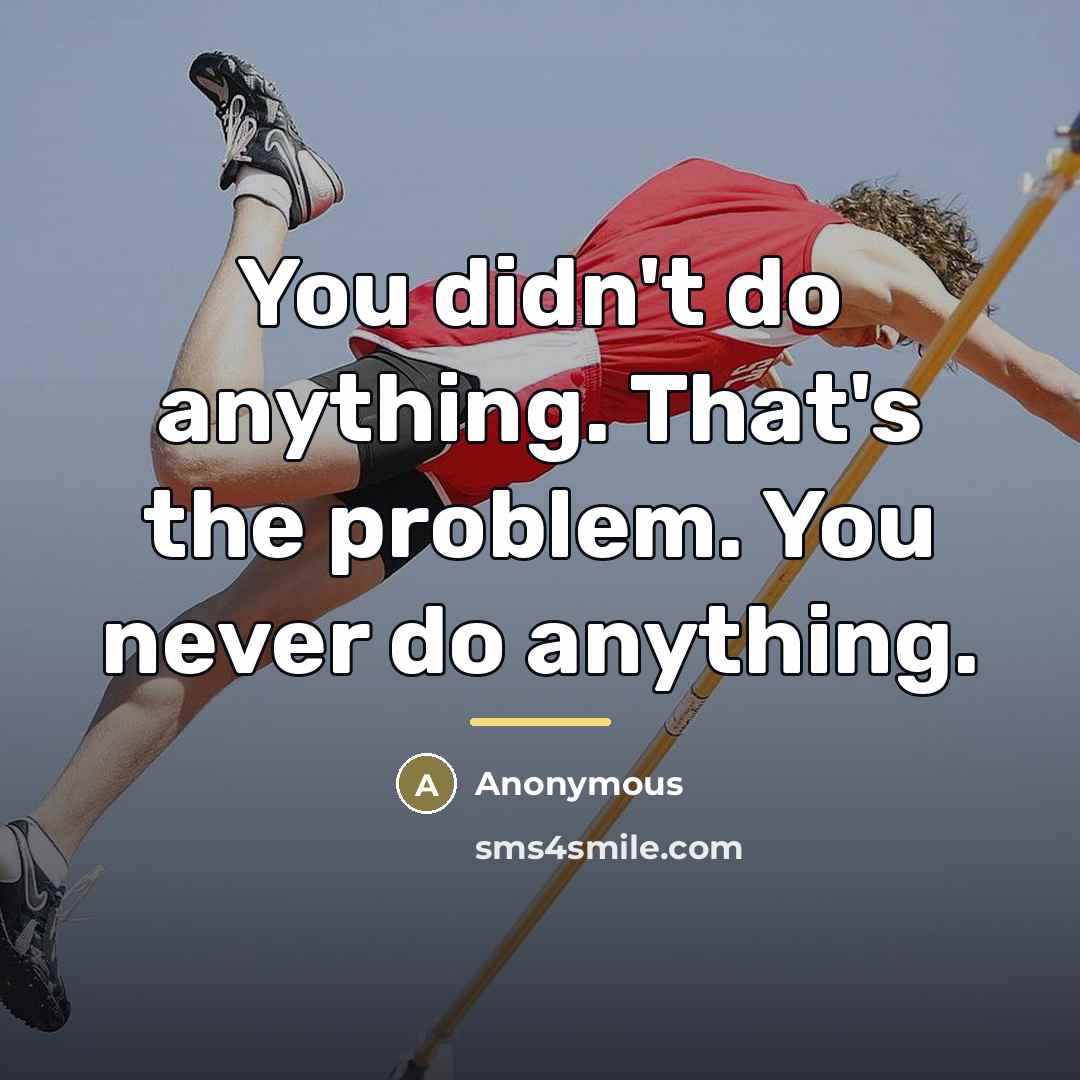 “You didn't do anything. That's the problem. You never do…” quote by Anonymous