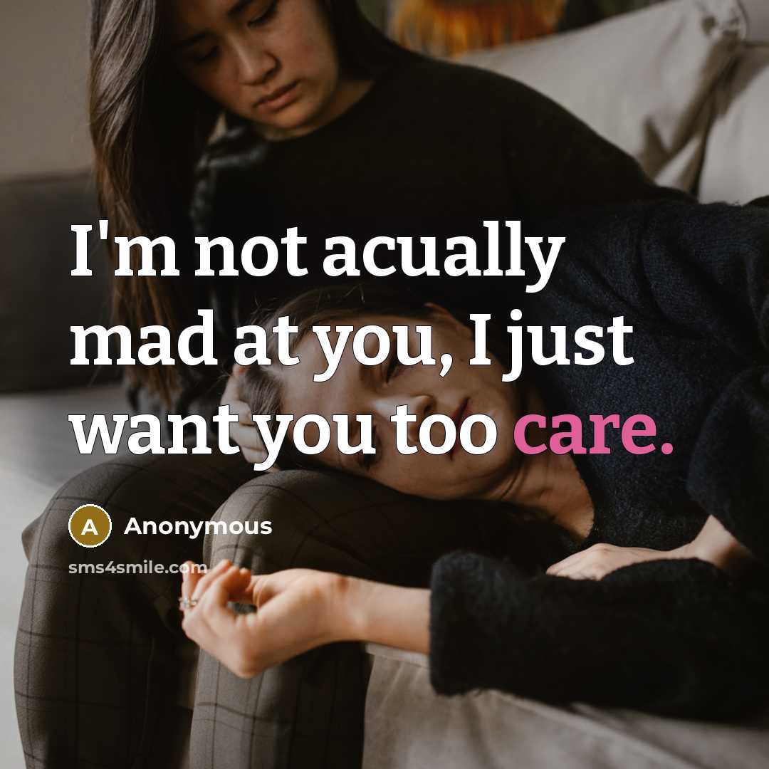 “I'm not acually mad at you, I just want you too care.” quote by Anonymous