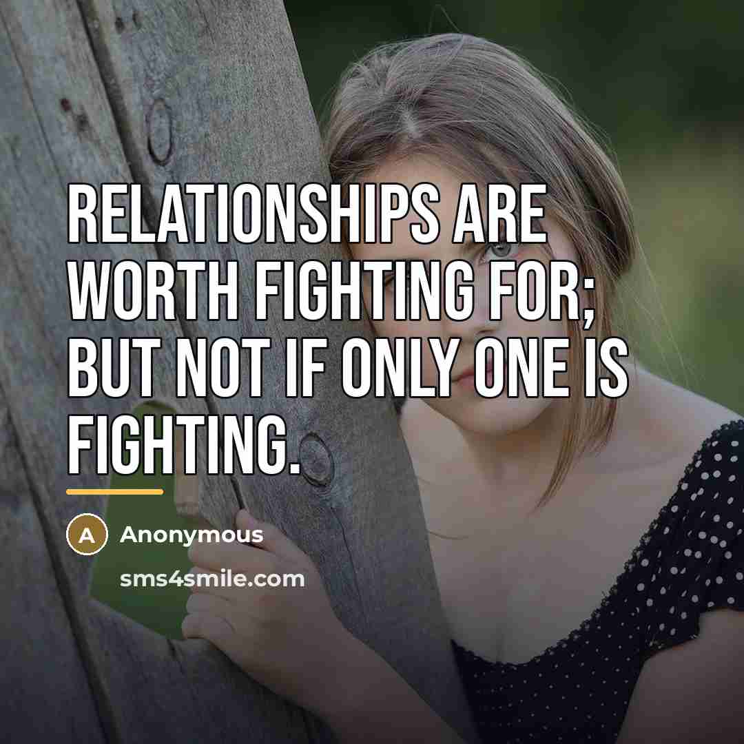 “Relationships are worth fighting for; but not if only one…” quote by Anonymous