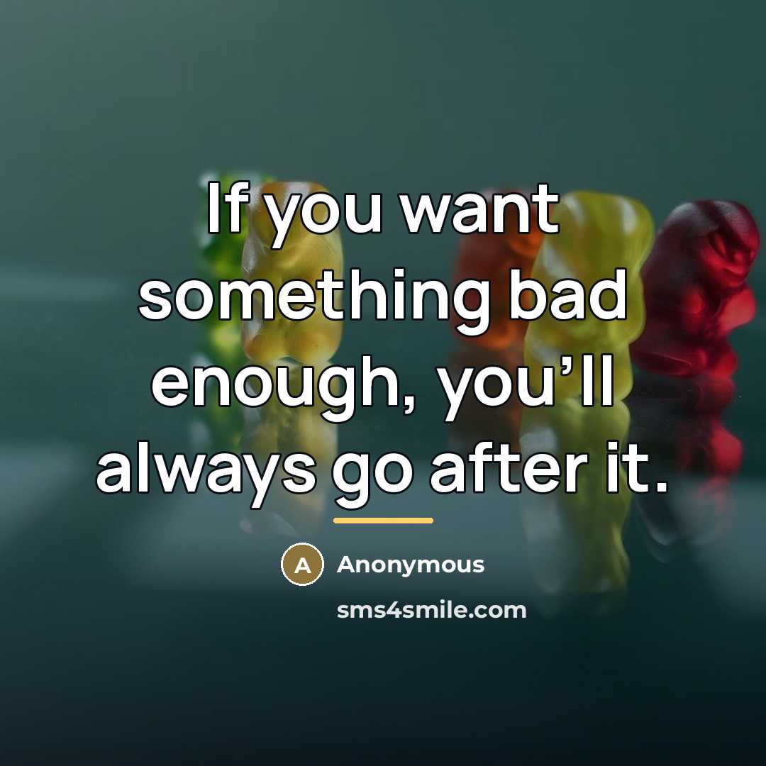 “If you want something bad enough, you'll always go after…” quote by Anonymous
