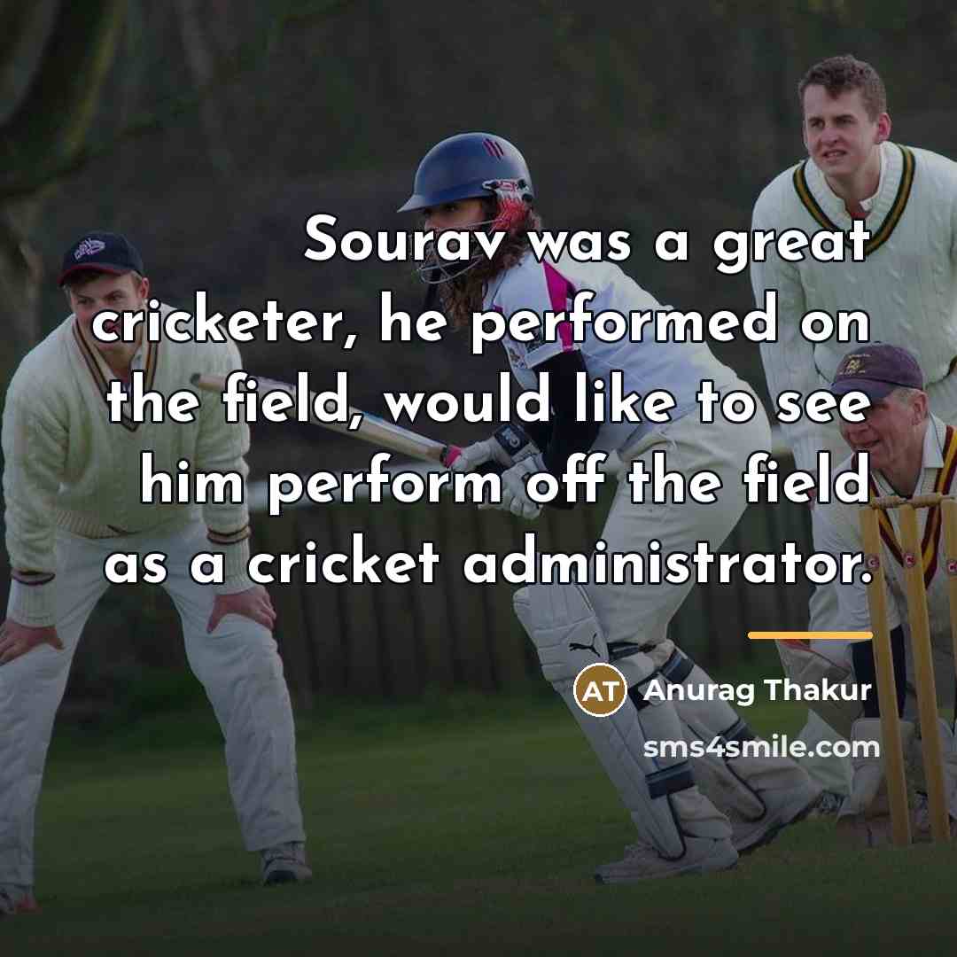 “Sourav was a great cricketer, he performed on the field,…” quote by Anurag Thakur