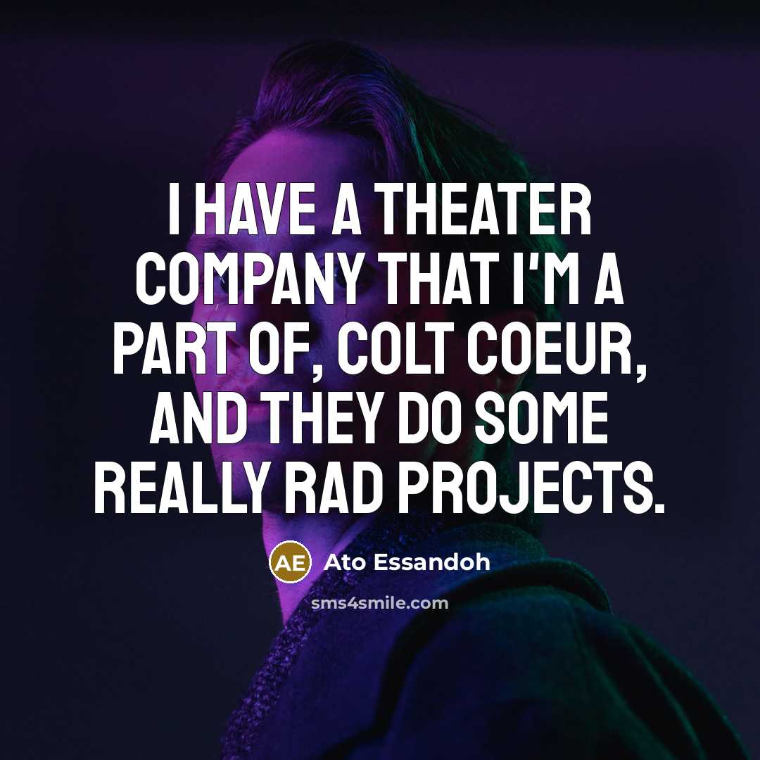 “I have a theater company that I'm a part of, Colt Coeur, and they do some really rad projects.” quote by Ato Essandoh