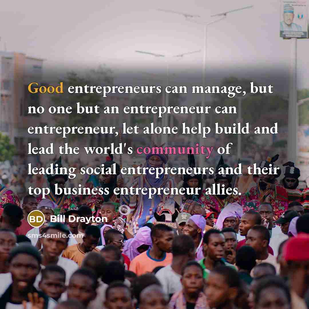 “Good entrepreneurs can manage, but no one but an entrepreneur…” quote by Bill Drayton
