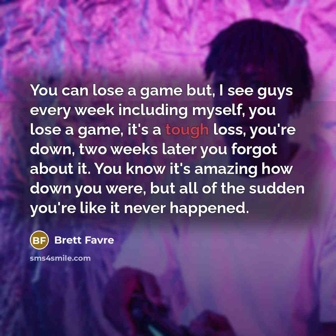 “You can lose a game but, I see guys every…” quote by Brett Favre