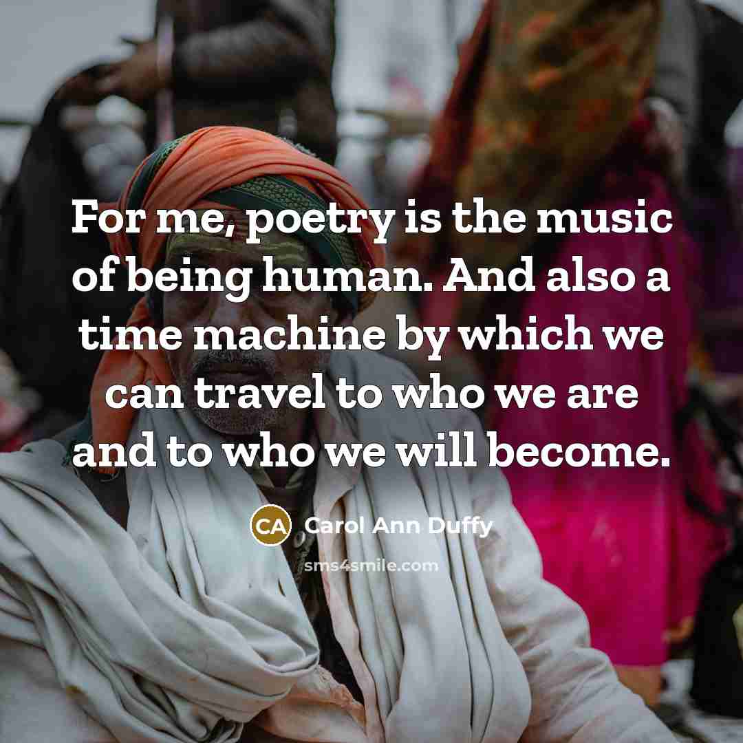 “For me, poetry is the music of being human. And…” quote by Carol Ann Duffy
