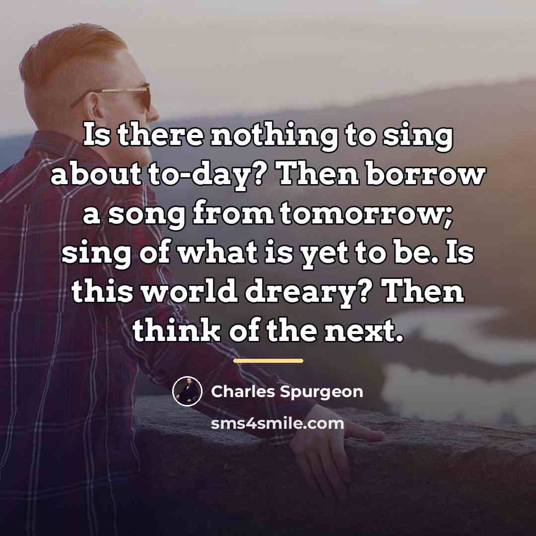 “Is there nothing to sing about to-day? Then borrow a…” quote by Charles Spurgeon