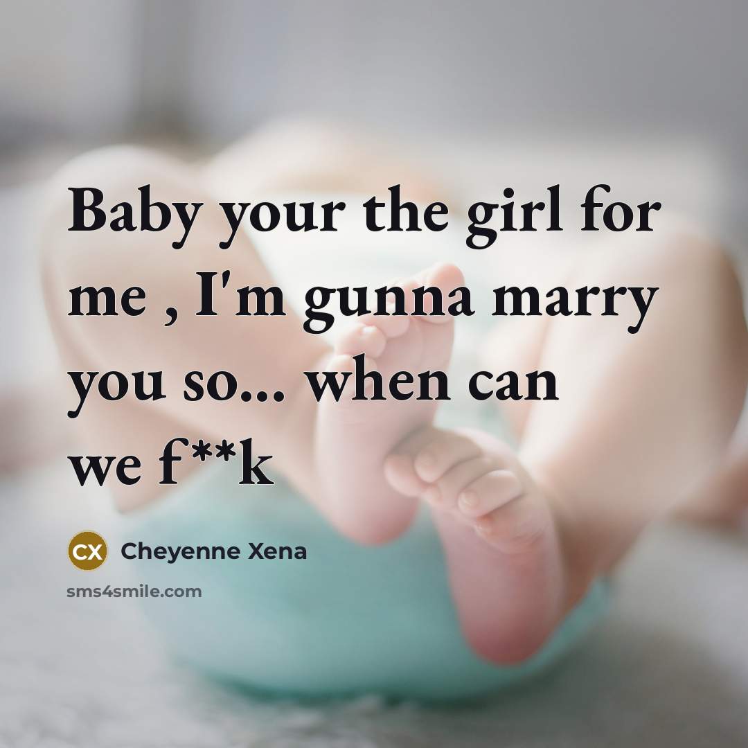“Baby your the girl for me , I'm gunna marry you so... when can we f**k” quote by Cheyenne Xena