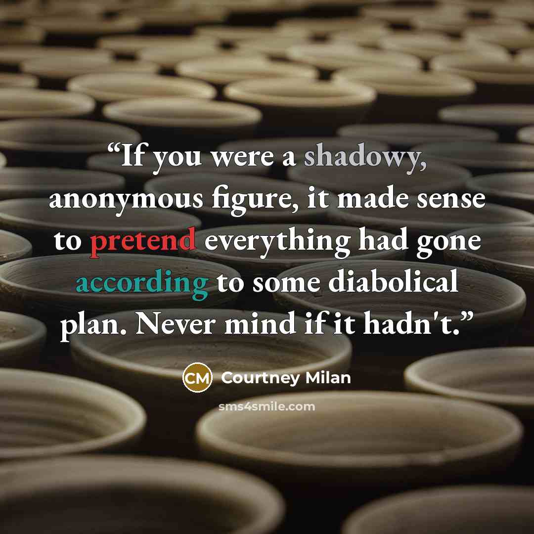 “If you were a shadowy, anonymous figure, it made sense to pretend everything had gone according to some diabolical plan. Never mind if it hadn't.” quote by Courtney Milan