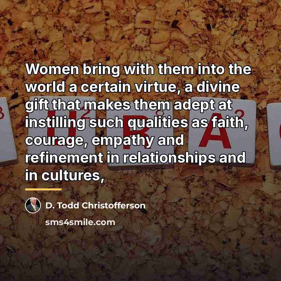 “Women bring with them into the world a certain virtue,…” quote by D. Todd Christofferson