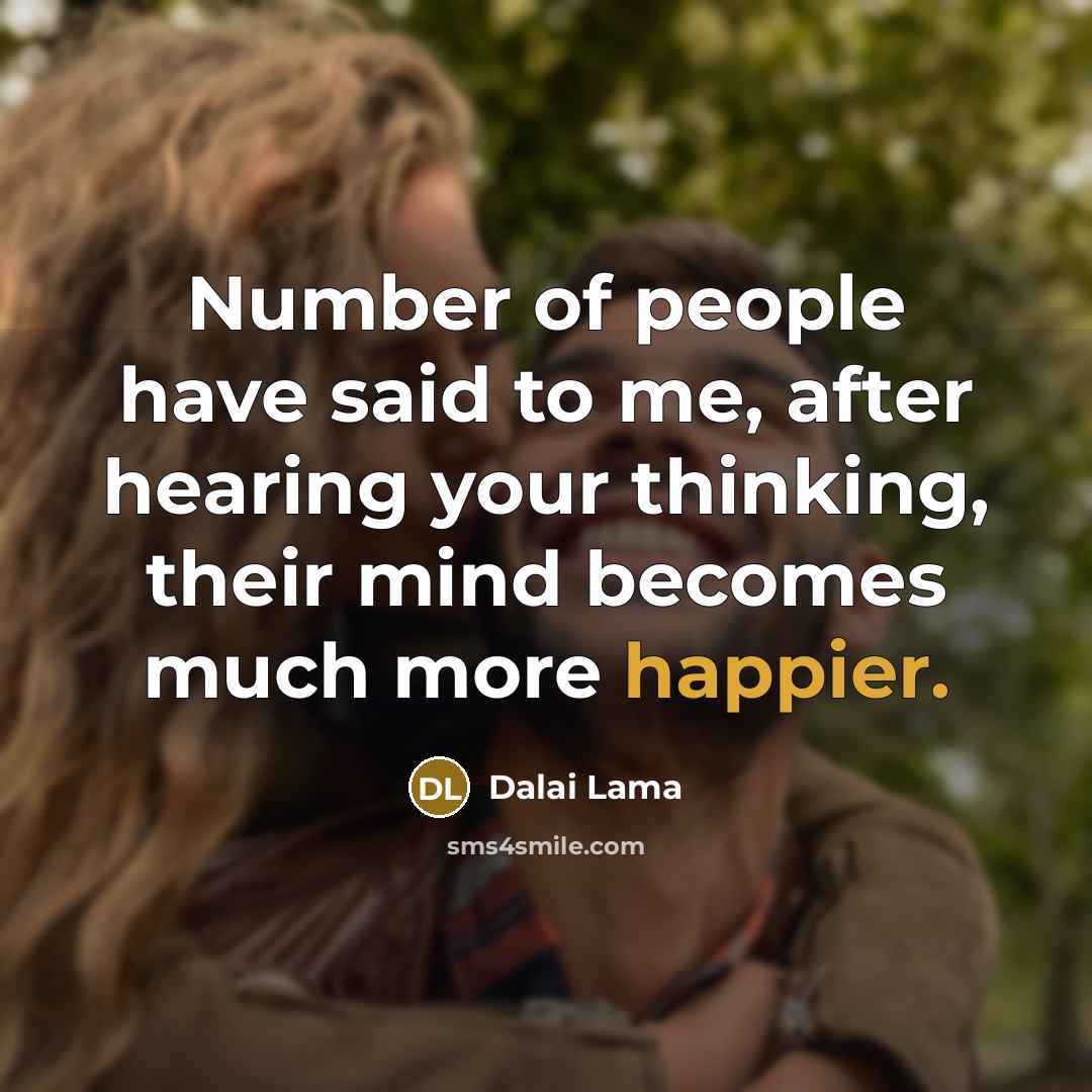 “Number of people have said to me, after hearing your thinking, their mind becomes much more happier.” quote by Dalai Lama