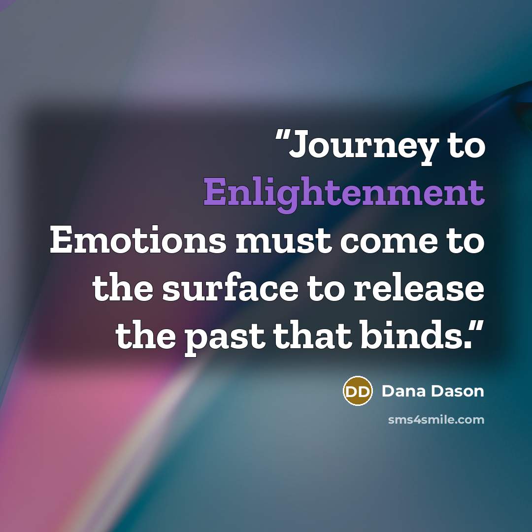 “Journey to Enlightenment Emotions must come to the surface to release the past that binds.” quote by Dana Dason