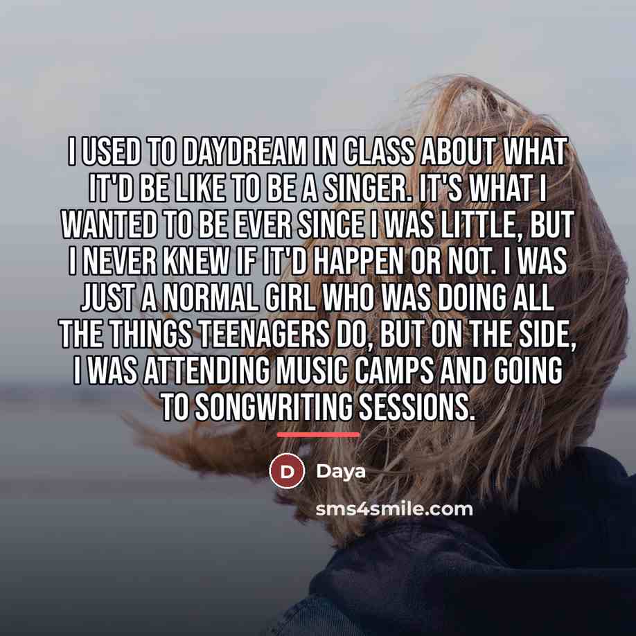 “I used to daydream in class about what it'd be…” quote by Daya
