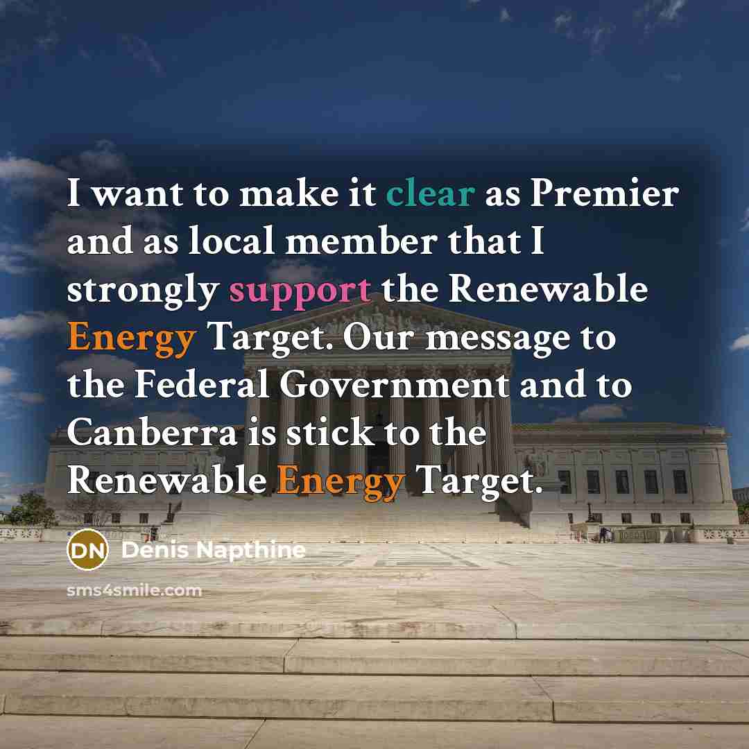 “I want to make it clear as Premier and as local member that I strongly support the Renewable Energy Target. Our message to the Federal Government and to Canberra is stick to the Renewable Energy Target.” quote by Denis Napthine