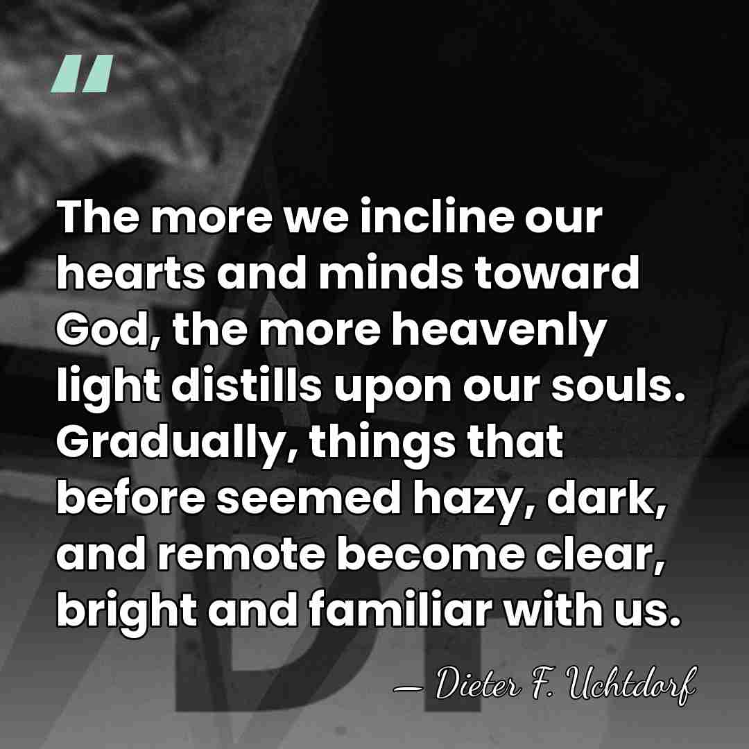 The more we incline our hearts and minds toward God, the more&hellip; - Dieter F. Uchtdorf