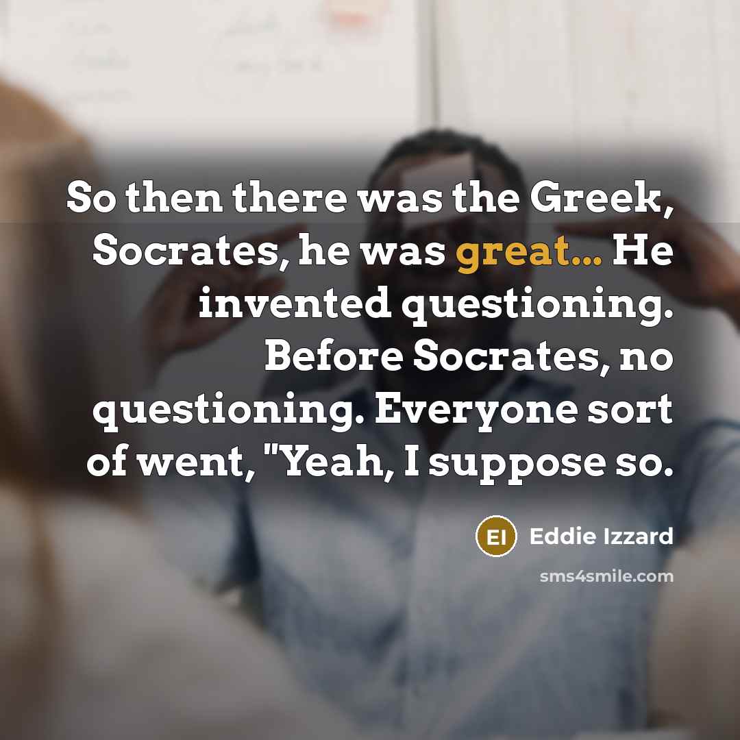 “So then there was the Greek, Socrates, he was great...…” quote by Eddie Izzard