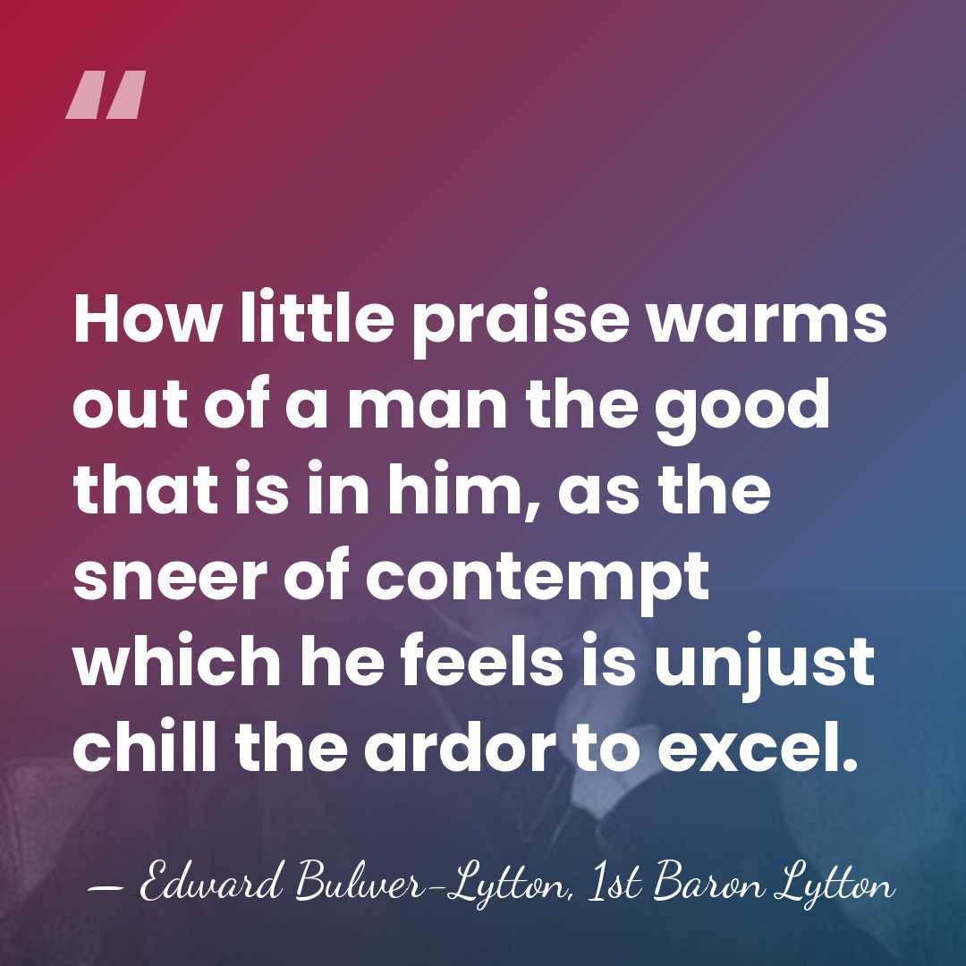 How little praise warms out of a man the good that is&hellip; - Edward Bulwer-Lytton, 1st Baron Lytton