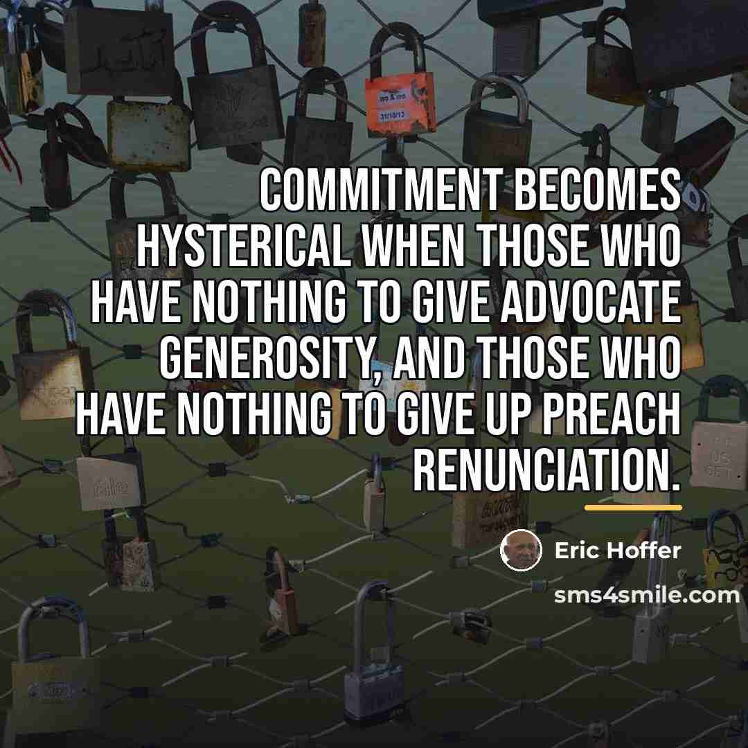 “Commitment becomes hysterical when those who have nothing to give…” quote by Eric Hoffer