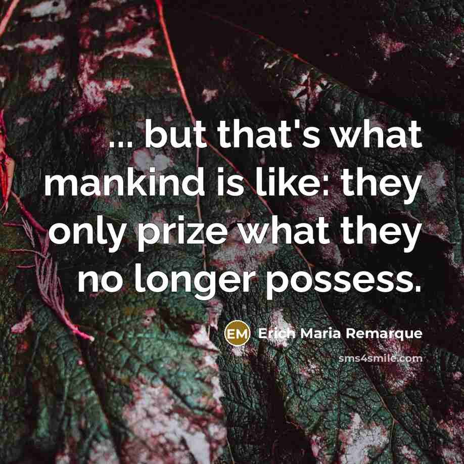 “... but that's what mankind is like: they only prize…” quote by Erich Maria Remarque