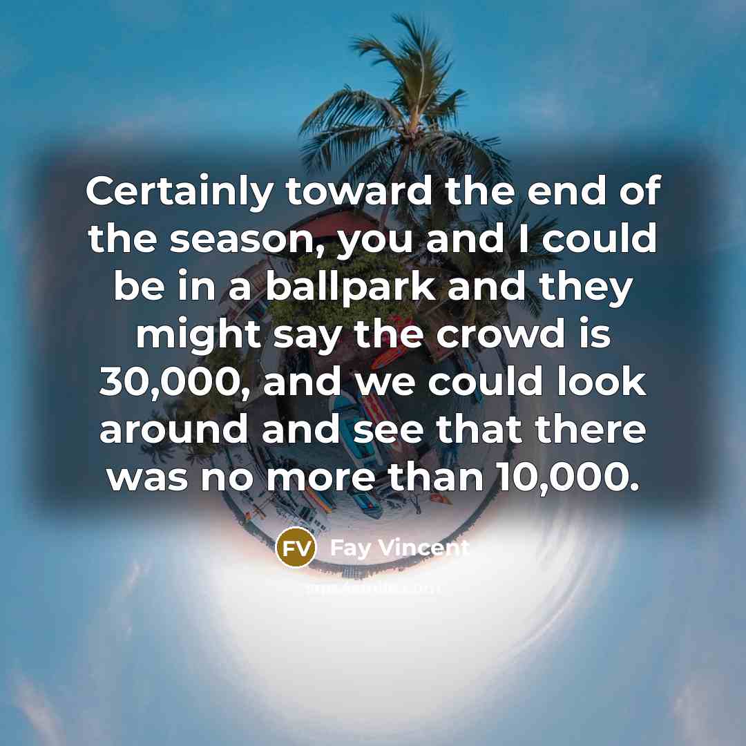 “Certainly toward the end of the season, you and I…” quote by Fay Vincent