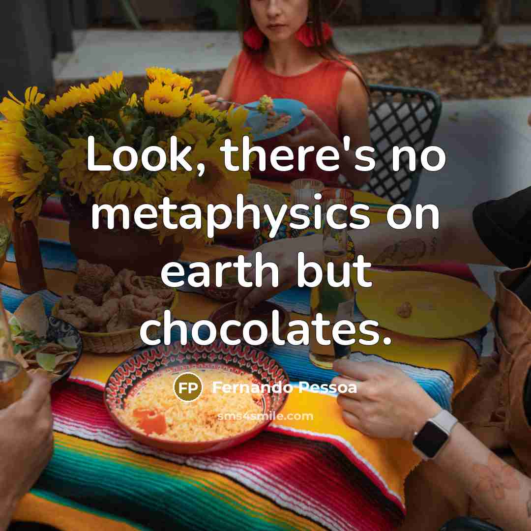 “Look, there's no metaphysics on earth but chocolates.…” quote by Fernando Pessoa