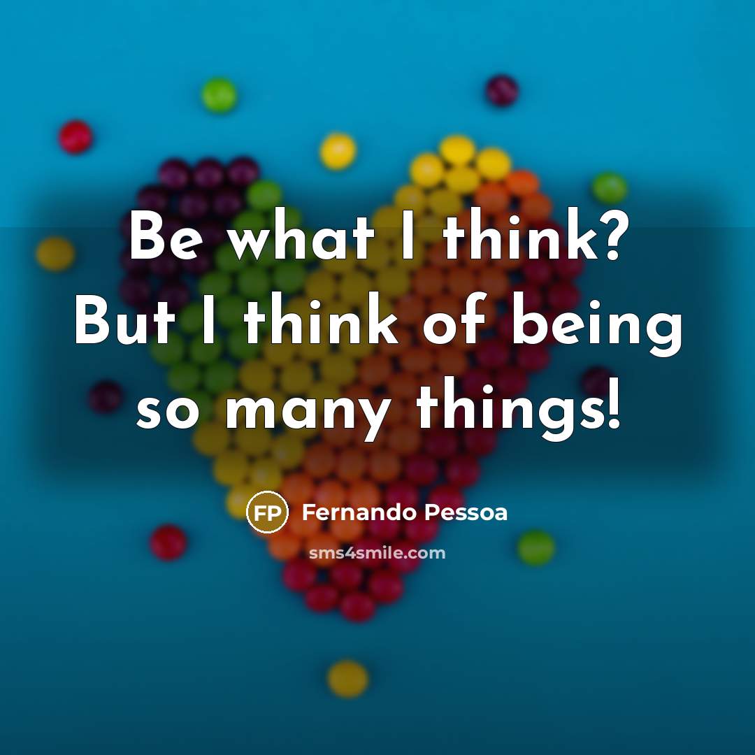 “Be what I think? But I think of being so…” quote by Fernando Pessoa