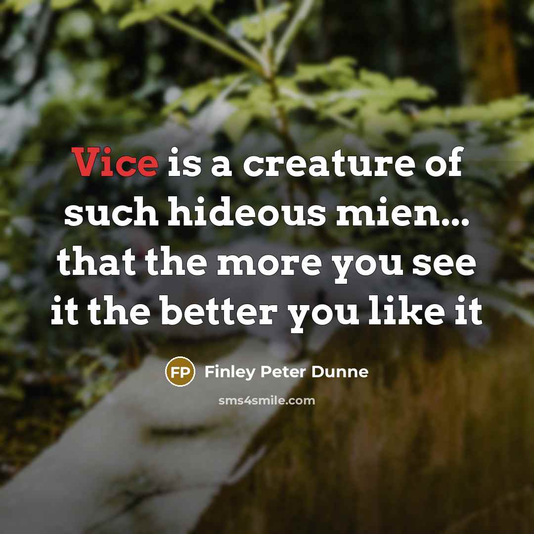 “Vice is a creature of such hideous mien... that the…” quote by Finley Peter Dunne