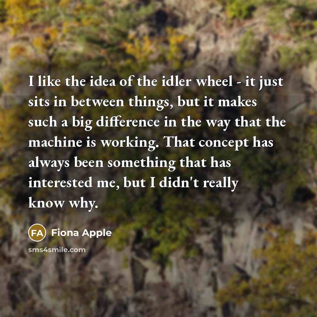 “I like the idea of the idler wheel - it…” quote by Fiona Apple