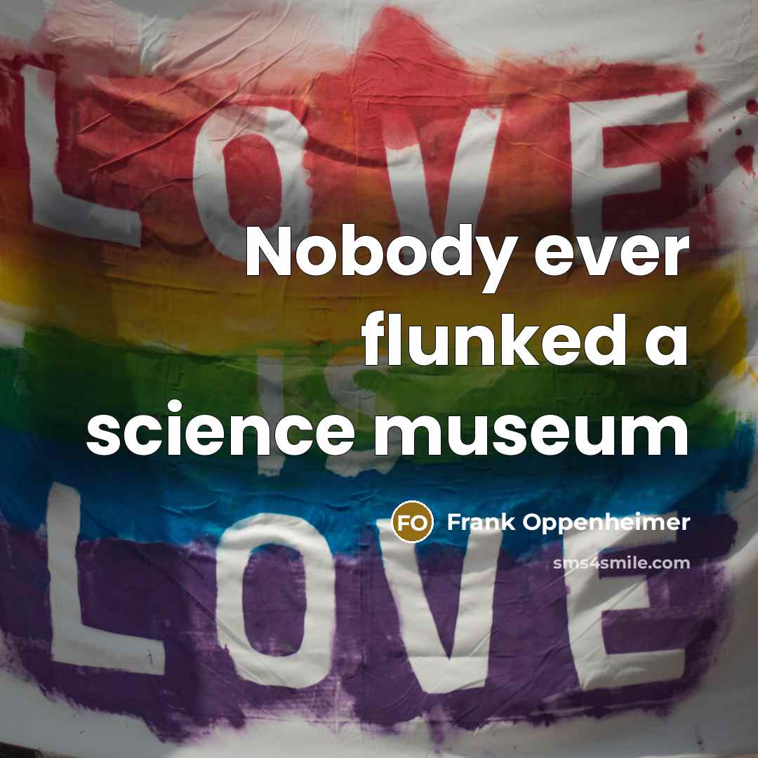 “Nobody ever flunked a science museum” quote by Frank Oppenheimer