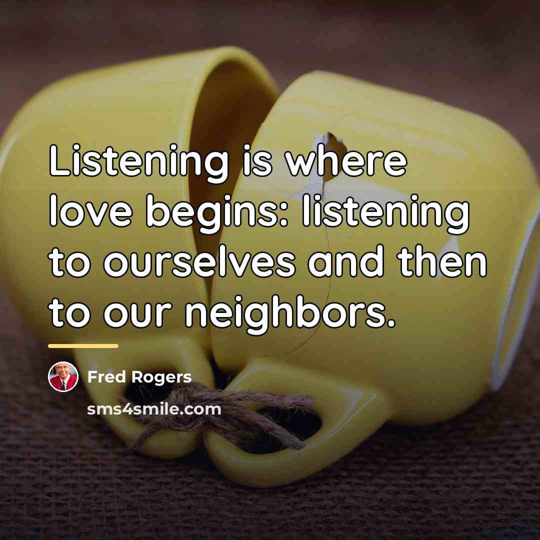“Listening is where love begins: listening to ourselves and then…” quote by Fred Rogers