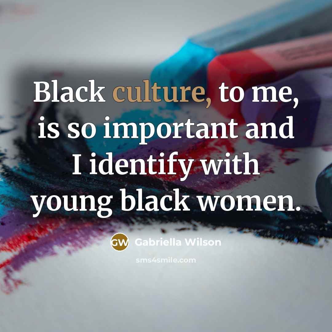 “Black culture, to me, is so important and I identify…” quote by Gabriella Wilson